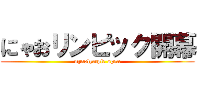 にゃおリンピック開幕 (nyaolympic open)