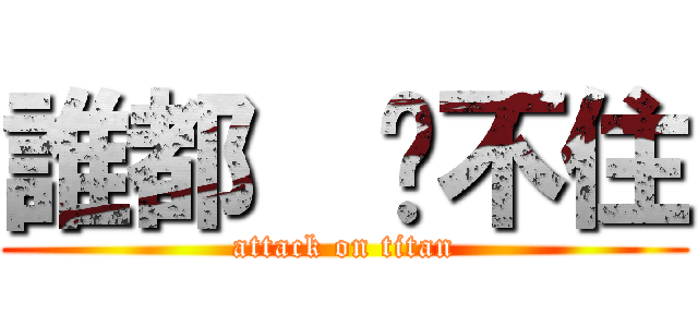 誰都  擋不住 (attack on titan)