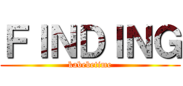 ＦＩＮＤＩＮＧ (kabebetime)