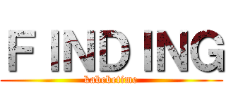 ＦＩＮＤＩＮＧ (kabebetime)