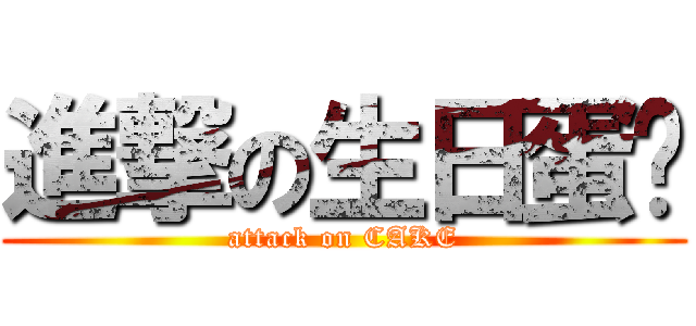進撃の生日蛋糕 (attack on CAKE)