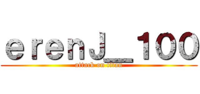 ｅｒｅｎＪ＿１００ (attack on titan)