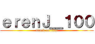 ｅｒｅｎＪ＿１００ (attack on titan)