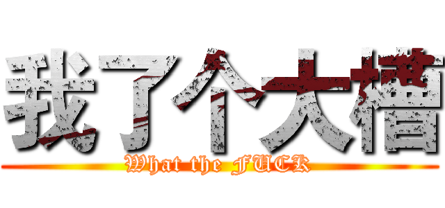 我了个大槽 (What the FUCK)
