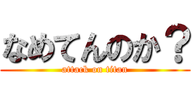 なめてんのか？ (attack on titan)