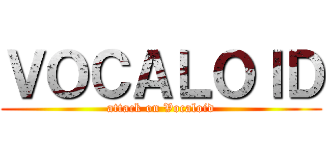 ＶＯＣＡＬＯＩＤ (attack on Vocaloid)