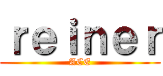 ｒｅｉｎｅｒ (ACE)