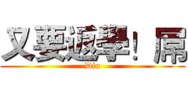 又要返學！屌 (Diu)