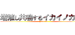 増殖し共鳴するイカイノカノン (Yabai ika)