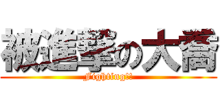 被進撃の大喬 (Fighting!!)