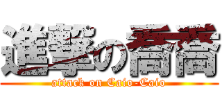 進撃の喬喬 (attack on Caio-Caio)