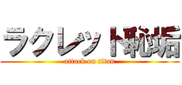ラクレット恥垢 (attack on titan)