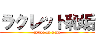 ラクレット恥垢 (attack on titan)