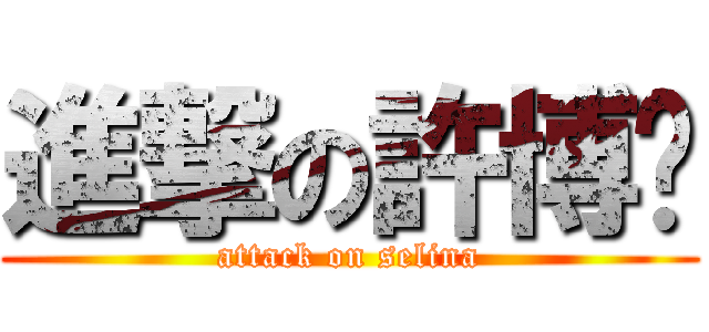 進撃の許博婷 (attack on selina)