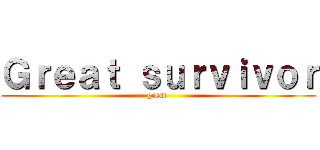 Ｇｒｅａｔ ｓｕｒｖｉｖｏｒ (great )