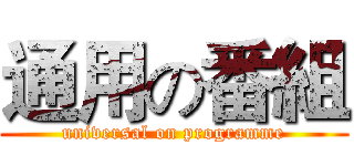 通用の番組 (universal on programme)