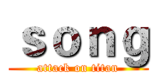 ｓｏｎｇ (attack on titan)