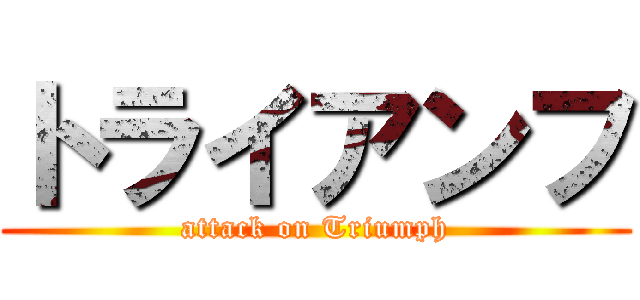 トライアンフ (attack on Triumph)