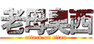 老母臭西 (attack on titan)