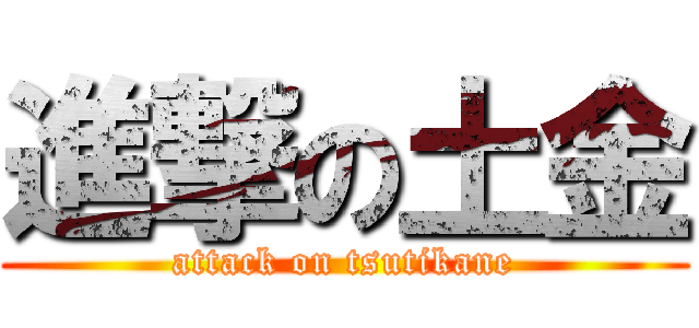 進撃の土金 (attack on tsutikane)