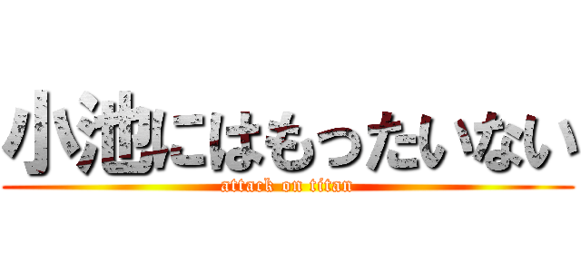 小池にはもったいない (attack on titan)