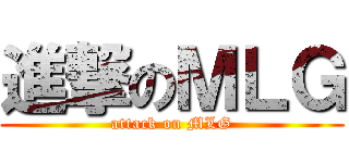 進撃のＭＬＧ (attack on MLG)