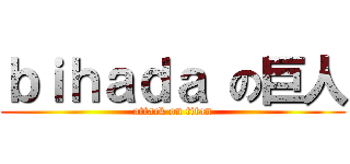ｂｉｈａｄａ の巨人 (attack on titan)