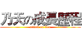乃天の成長歷程 (attack on Leo)