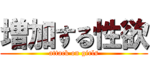 増加する性欲 (attack on girls)