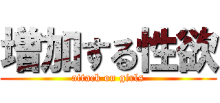 増加する性欲 (attack on girls)