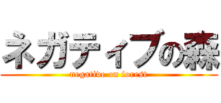 ネガティブの森 (negative on forest)