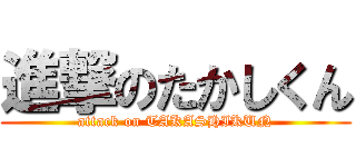 進撃のたかしくん (attack on TAKASHIKUN)