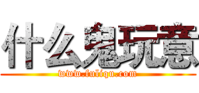 什么鬼玩意 (www.fuliqu.com)