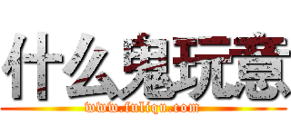 什么鬼玩意 (www.fuliqu.com)