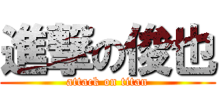 進撃の俊也 (attack on titan)