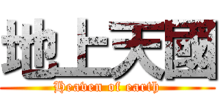 地上天國 (Heaven of earth)