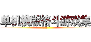 单机横版格斗游戏集 (撕撕撕！)