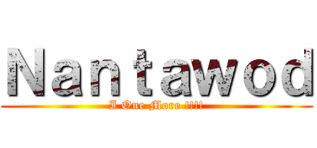 Ｎａｎｔａｗｏｄ (I One More !!!!)