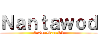 Ｎａｎｔａｗｏｄ (I One More !!!!)