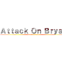 Ａｔｔａｃｋ Ｏｎ Ｂｒｙａｎ (attack on bryan)