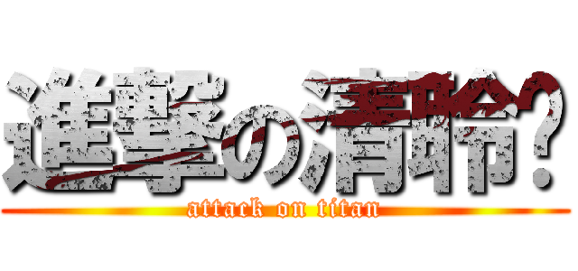 進撃の清聆酱 (attack on titan)