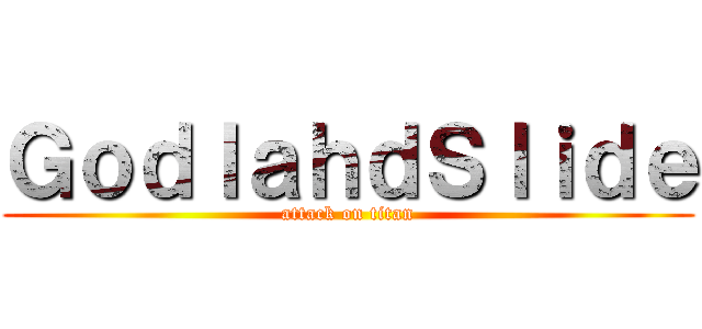 ＧｏｄｌａｈｄＳｌｉｄｅ (attack on titan)