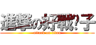 進撃の好戰份子 (attack on titan)