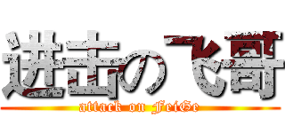 进击の飞哥 (attack on FeiGe)