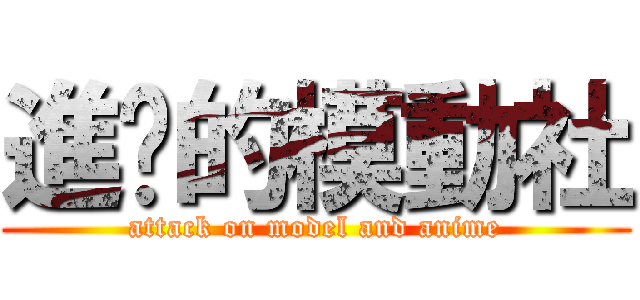 進擊的模動社 (attack on model and anime)