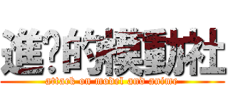 進擊的模動社 (attack on model and anime)