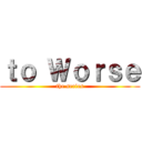 ｔｏ Ｗｏｒｓｅ (the series)