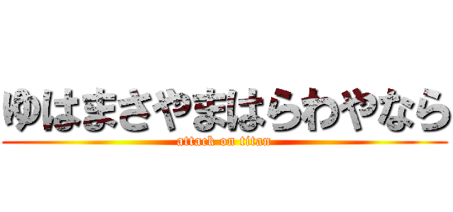 ゆはまさやまはらわやなら (attack on titan)