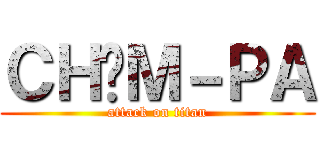 ＣＨĂＭ－ＰＡ (attack on titan)