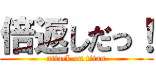 倍返しだっ！ (attack on titan)